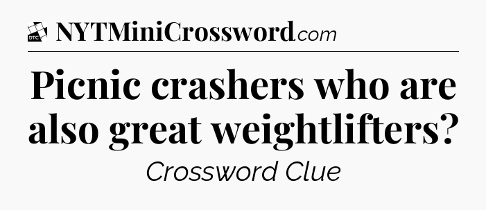 Picnic crashers who are also great weightlifters - Daily Themed Classic Crossword