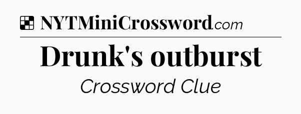 Solution: Drunk's outburst - NYT Crossword