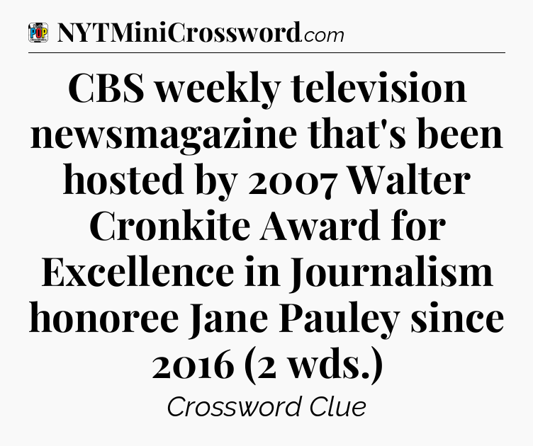 CBS weekly television newsmagazine that's been hosted by 2007 Walter Cronkite Award for Excellence in Journalism honoree Jane Pauley since 2016 (2 wds.) Crossword Clue