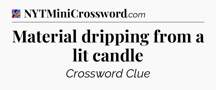 Material dripping from a lit candle Crossword Clue
