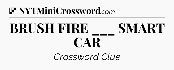 Solution: BRUSH FIRE ___ SMART CAR - NYT Crossword