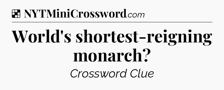 Solution: World's shortest-reigning monarch - NYT Crossword