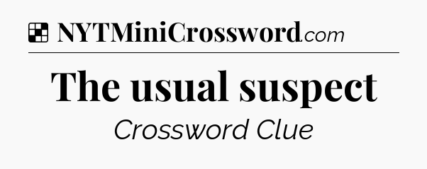 Solution: The usual suspect - NYT Crossword