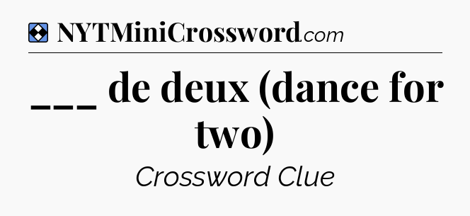 Solution: ___ de deux (dance for two) - NYT Mini Crossword