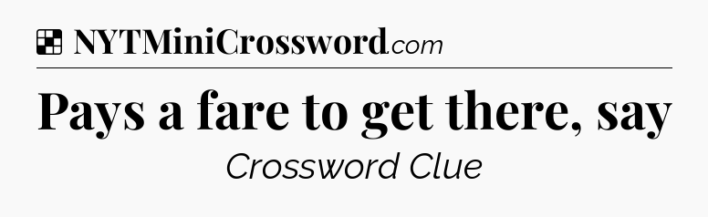 Solution: Pays a fare to get there, say - NYT Crossword