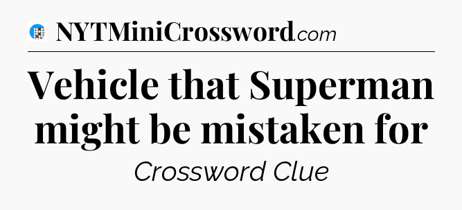 Vehicle that Superman might be mistaken for Crossword Clue
