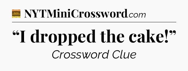 “I dropped the cake!” - Eugene Sheffer Crossword
