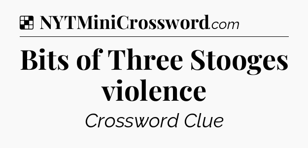 Solution: Bits of Three Stooges violence - NYT Crossword