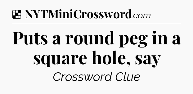 Solution: Puts a round peg in a square hole, say - NYT Crossword