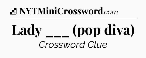 Solution: Lady ___ (pop diva) - NYT Crossword