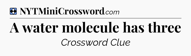 Solution: A water molecule has three - NYT Mini Crossword