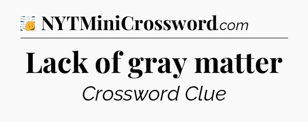 Lack of gray matter - 7 Little Words