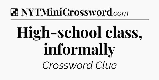 Solution: High-school class, informally - NYT Crossword