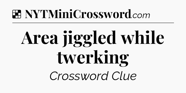 Solution: Area jiggled while twerking - NYT Crossword