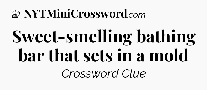 Sweet-smelling bathing bar that sets in a mold - Daily Themed Classic Crossword