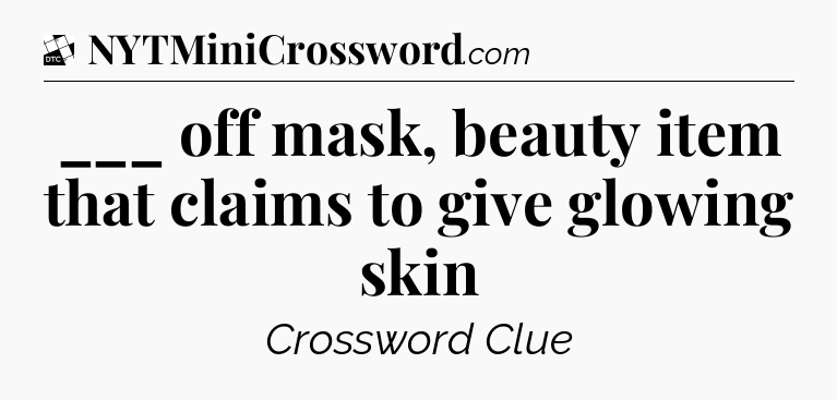 ___ off mask, beauty item that claims to give glowing skin - Daily Themed Classic Crossword