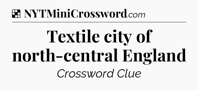 Solution: Textile city of north-central England - NYT Crossword