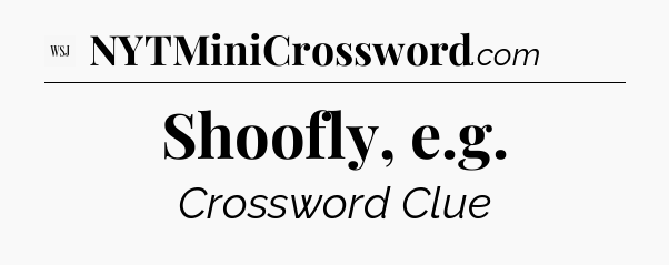 Shoofly, e.g - WSJ Crossword