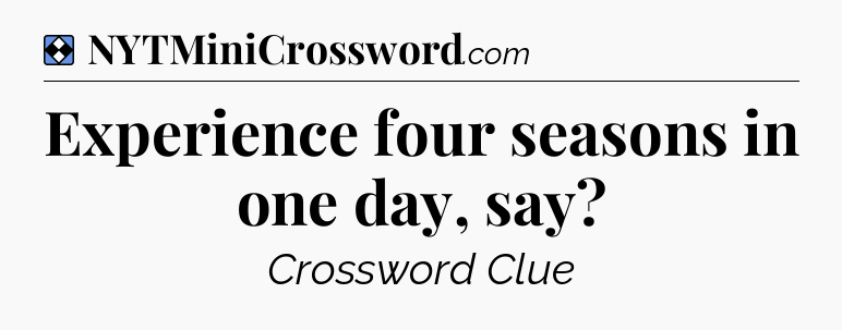 Solution: Experience four seasons in one day, say - NYT Mini Crossword