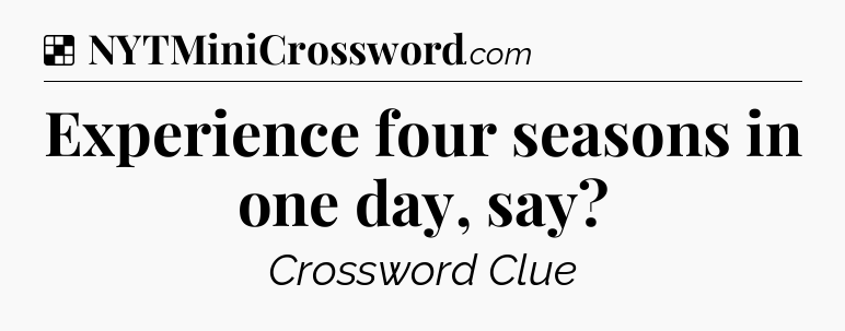 Solution: Experience four seasons in one day, say - NYT Crossword