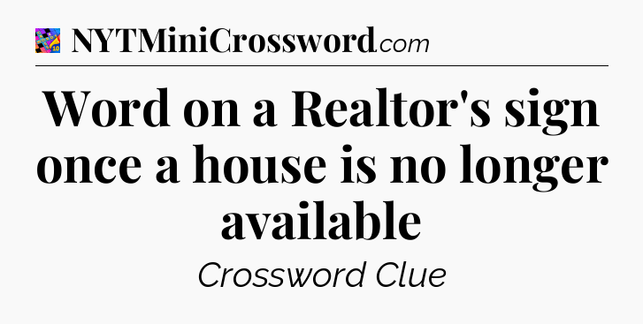 Word on a Realtor's sign once a house is no longer available Crossword Clue