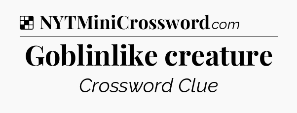 Solution: Goblinlike creature - NYT Crossword