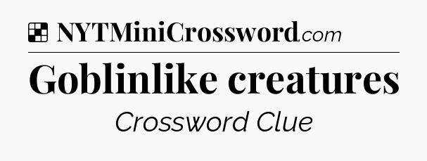 Solution: Goblinlike creatures - NYT Crossword