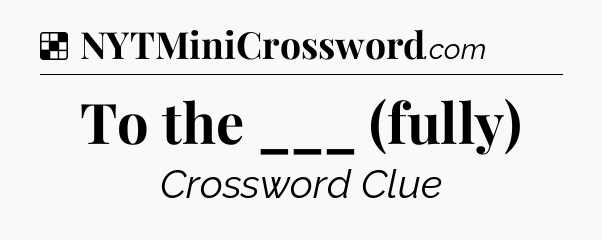 Solution: To the ___ (fully) - NYT Crossword