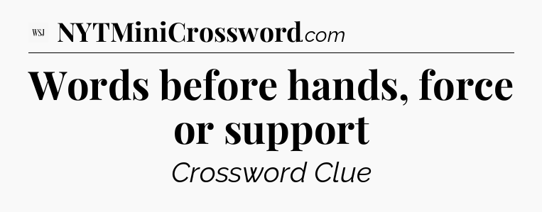 Words before hands, force or support - WSJ Crossword