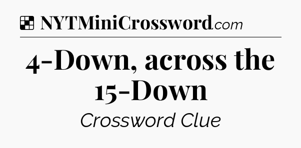 Solution: 4-Down, across the 15-Down - NYT Crossword
