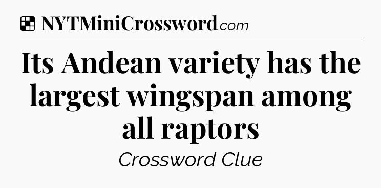Solution: Its Andean variety has the largest wingspan among all raptors - NYT Crossword