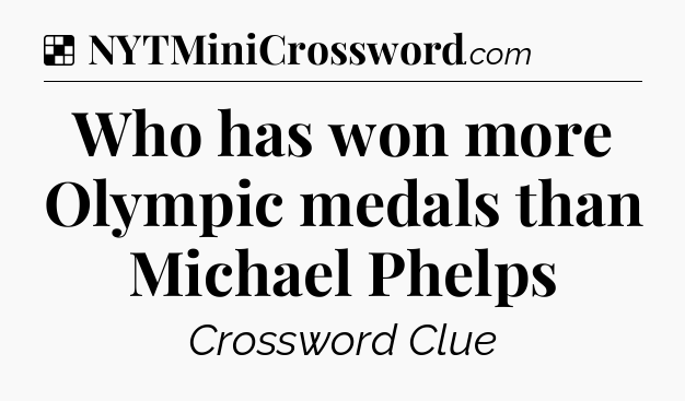 Solution: Who has won more Olympic medals than Michael Phelps - NYT Crossword