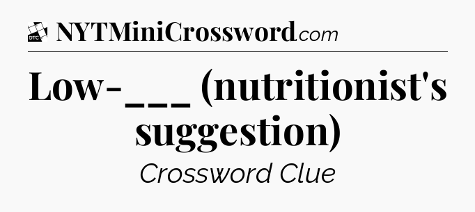 Low-___ (nutritionist's suggestion) - Daily Themed Classic Crossword
