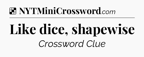 Solution: Like dice, shapewise - NYT Crossword