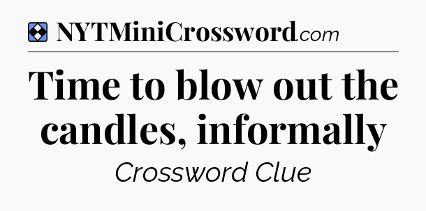 Solution: Time to blow out the candles, informally - NYT Mini Crossword
