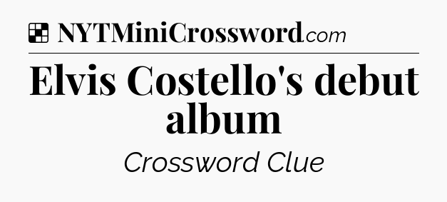 Solution: Elvis Costello's debut album - NYT Crossword