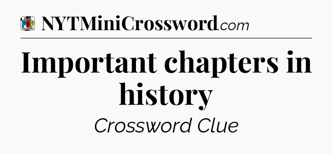 Important chapters in history Crossword Clue