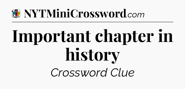 Important chapter in history Crossword Clue