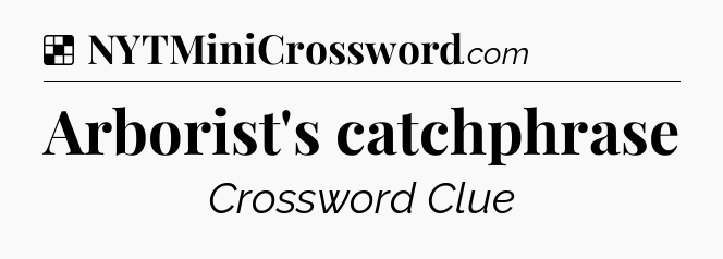 Solution: Arborist's catchphrase - NYT Crossword