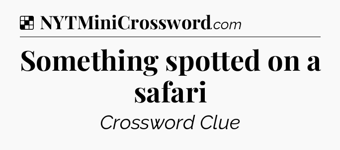 Solution: Something spotted on a safari - NYT Crossword