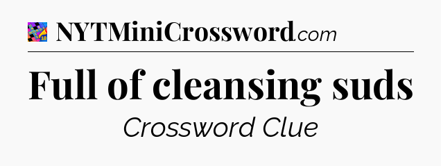 Full of cleansing suds Crossword Clue