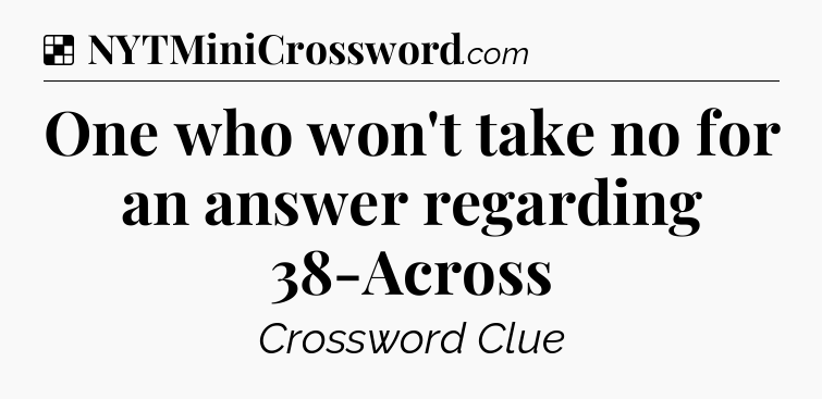 Solution: One who won't take no for an answer regarding 38-Across - NYT Crossword