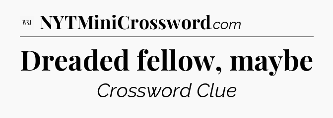 Dreaded fellow, maybe - WSJ Crossword
