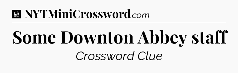 Some Downton Abbey staff - LA Times Crossword