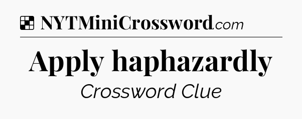 Apply haphazardly NYT Crossword