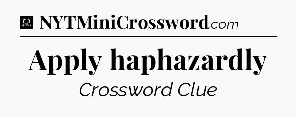 Apply haphazardly - LA Times Crossword