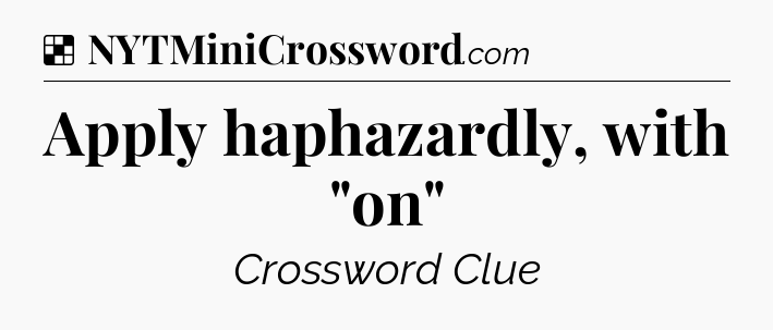 Solution: Apply haphazardly, with 