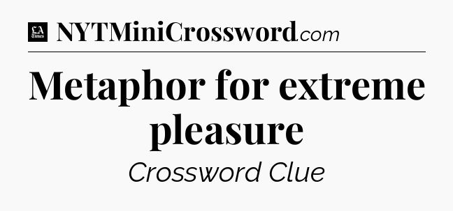 Metaphor for extreme pleasure - LA Times Crossword