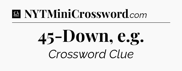 45-Down, e.g - LA Times Crossword