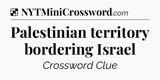 Solution: Palestinian territory bordering Israel - NYT Crossword